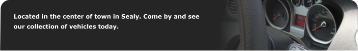 Located in the center of town in Sealy. Come by and see our collection of vehicles today.